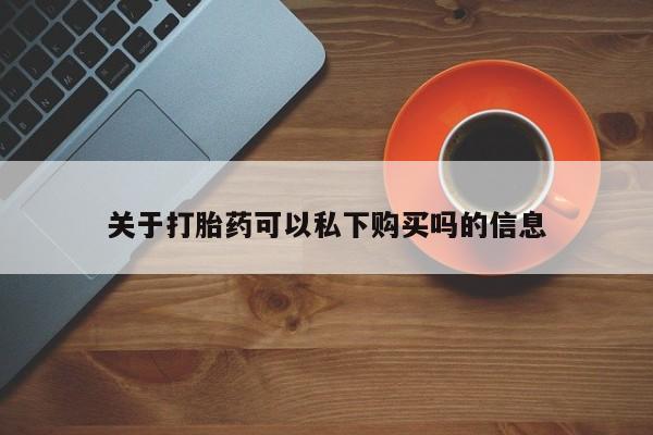 私人诊所卖打胎药投诉关于打胎药可以私下购买吗的信息