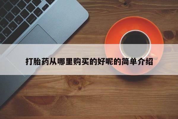 私人诊所卖打胎药投诉打胎药从哪里购买的好呢的简单介绍