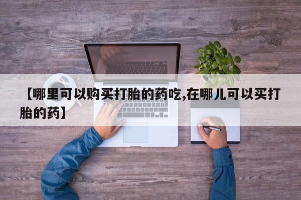 私人诊所卖打胎药投诉【哪里可以购买打胎的药吃,在哪儿可以买打胎的药】