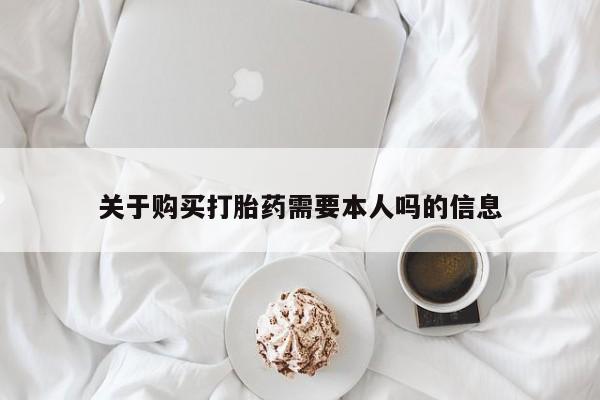 私人诊所卖打胎药投诉关于购买打胎药需要本人吗的信息
