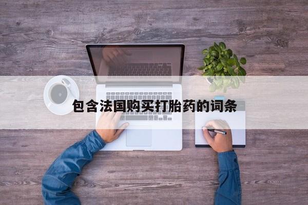 私人诊所卖打胎药投诉包含法国购买打胎药的词条