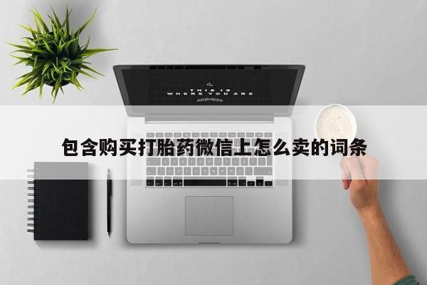 私人诊所卖打胎药投诉包含购买打胎药微信上怎么卖的词条